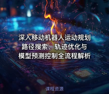 深入移动机器人运动规划 路径搜索、轨迹优化与模型预测控制全流程解析