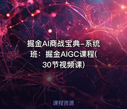 掘金AI商战宝典-系统班：掘金AIGC课程(30节视频课)