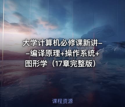 大学计算机必修课新讲--编译原理+操作系统+图形学（17章完整版）