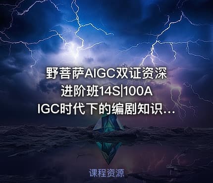 野菩萨AIGC双证资深进阶班14S|100AIGC时代下的编剧知识框架
