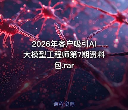 2026年客户吸引AI大模型工程师第7期资料包.rar