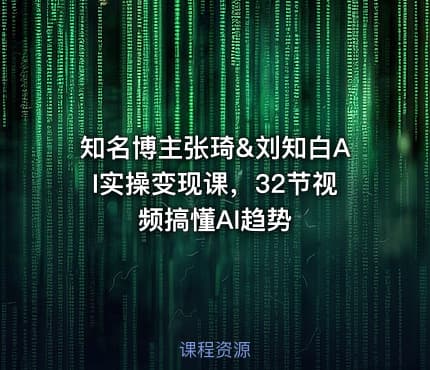 知名博主张琦&刘知白AI实操变现课，32节视频搞懂AI趋势