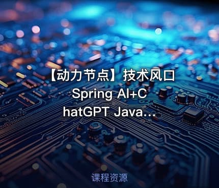 【动力节点】技术风口 Spring Al+ChatGPT Java接入AI大模型 – 带源码课件