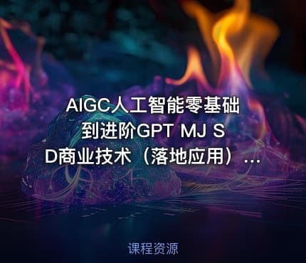 AIGC人工智能零基础到进阶GPT MJ SD商业技术（落地应用）训练视频课程