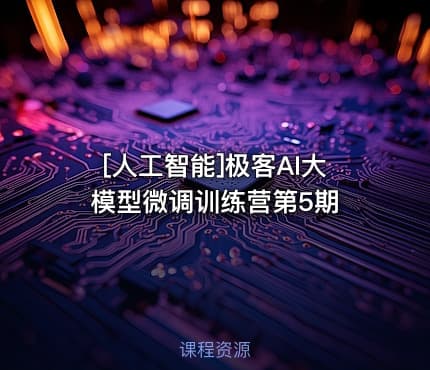 [人工智能]极客AI大模型微调训练营第5期