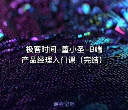 极客时间-董小圣-B端产品经理入门课（完结）