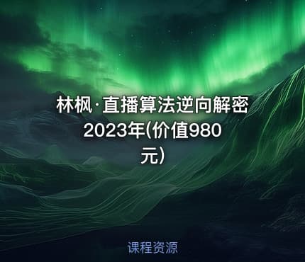 林枫·直播算法逆向解密2023年(价值980元)