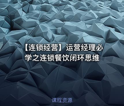 【连锁经营】运营经理必学之连锁餐饮闭环思维