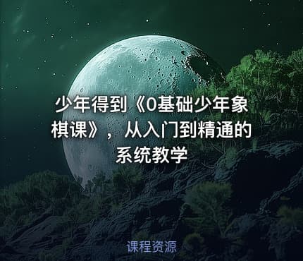 少年得到《0基础少年象棋课》，从入门到精通的系统教学