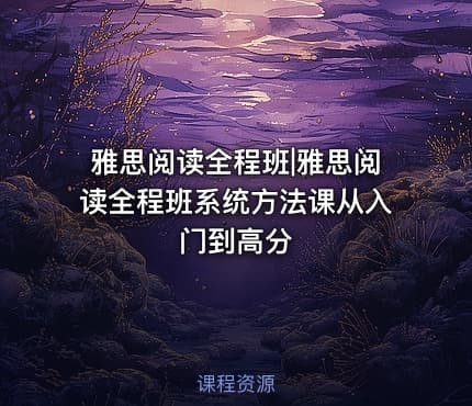 雅思阅读全程班|雅思阅读全程班系统方法课从入门到高分