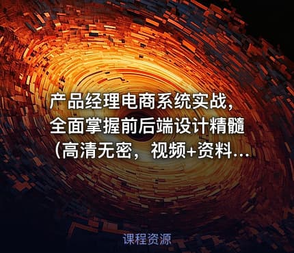 产品经理电商系统实战，全面掌握前后端设计精髓（高清无密，视频+资料）