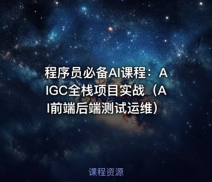 程序员必备AI课程：AIGC全栈项目实战（AI前端后端测试运维）