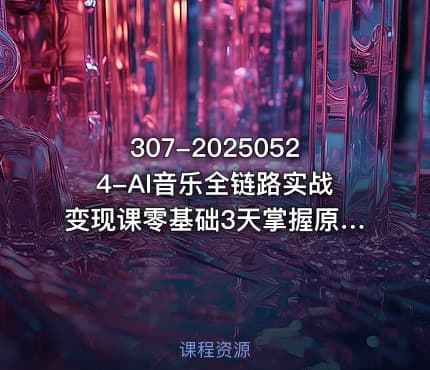 307-20250524-AI音乐全链路实战变现课零基础3天掌握原创翻唱变现更多资源