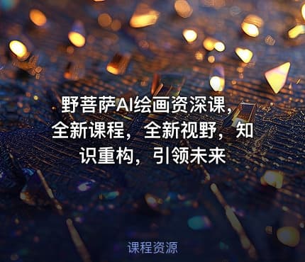 野菩萨AI绘画资深课，全新课程，全新视野，知识重构，引领未来