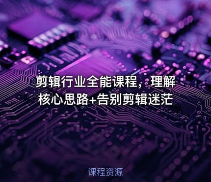 剪辑行业全能课程，理解核心思路+告别剪辑迷茫