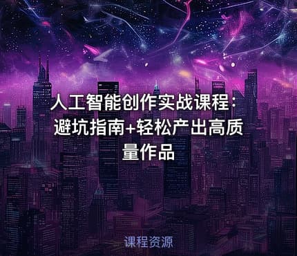人工智能创作实战课程：避坑指南+轻松产出高质量作品