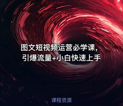 图文短视频运营必学课，引爆流量+小白快速上手