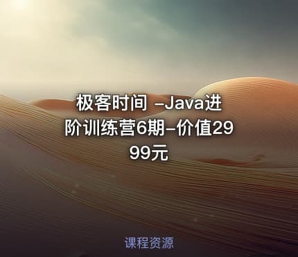 极客时间 -Java进阶训练营6期-价值2999元