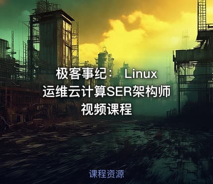极客事纪： Linux运维云计算SER架构师视频课程