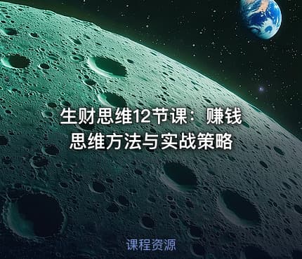 生财思维12节课：赚钱思维方法与实战策略