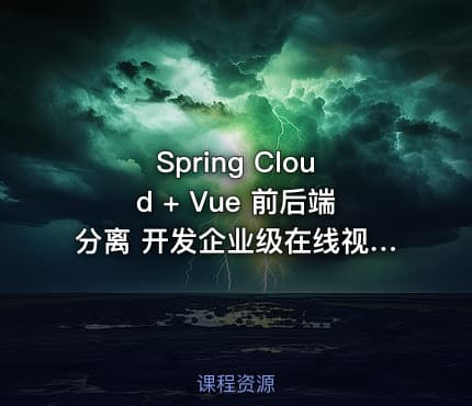 Spring Cloud + Vue 前后端分离 开发企业级在线视频课程系统（完结无密）