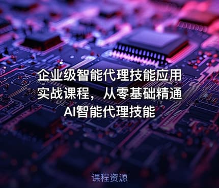 企业级智能代理技能应用实战课程，从零基础精通AI智能代理技能