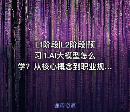 L1阶段|L2阶段|预习|1.AI大模型怎么学？从核心概念到职业规划的完整指南