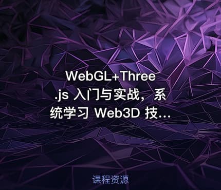 WebGL+Three.js 入门与实战，系统学习 Web3D 技术（已完结）