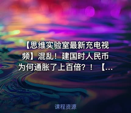 【思维实验室最新充电视频】混乱！建国时人民币为何通胀了上百倍？！【附全系列】【长期跟踪更新】