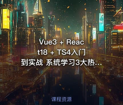 Vue3 + React18 + TS4入门到实战 系统学习3大热门技术（完结无密）