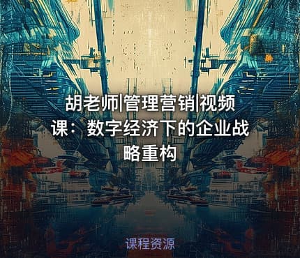 胡老师|管理营销|视频课：数字经济下的企业战略重构