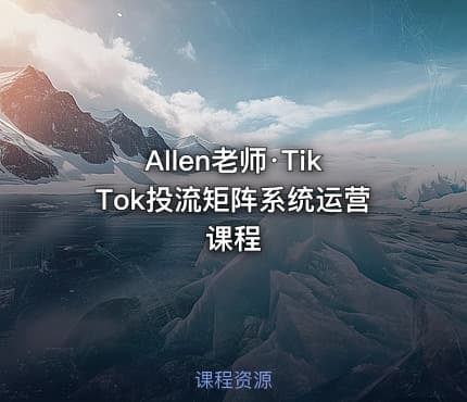 Allen老师·TikTok投流矩阵系统运营课程