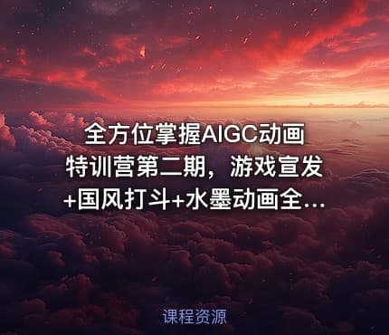 全方位掌握AIGC动画特训营第二期，游戏宣发+国风打斗+水墨动画全精通，从分镜到成片全解锁