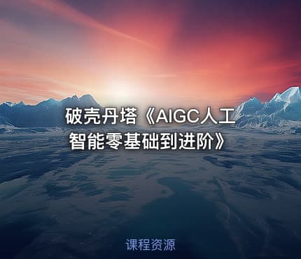 破壳丹塔《AIGC人工智能零基础到进阶》