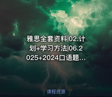 雅思全套资料|02.计划+学习方法|06.2025+2024口语题库
