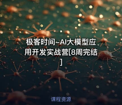 极客时间-AI大模型应用开发实战营[8周完结]