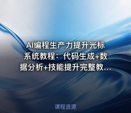 AI编程生产力提升光标系统教程：代码生成+数据分析+技能提升完整教学[1GB]