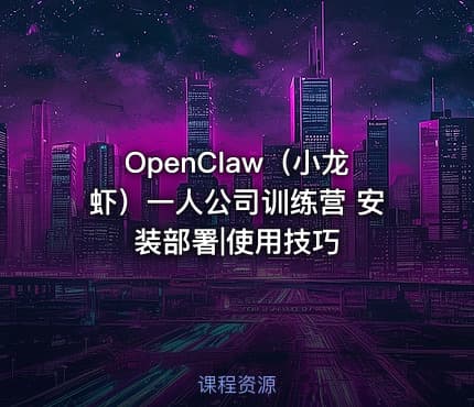 OpenClaw（小龙虾）一人公司训练营 安装部署|使用技巧