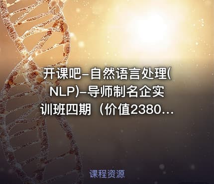 开课吧-自然语言处理(NLP)-导师制名企实训班四期（价值23800元）