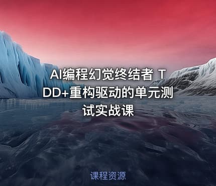 AI编程幻觉终结者 TDD+重构驱动的单元测试实战课