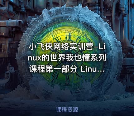 小飞侠网络实训营-Linux的世界我也懂系列课程第一部分 Linux运维基础实战学习