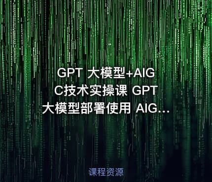 GPT 大模型+AIGC技术实操课 GPT 大模型部署使用 AIGC实战落地方案