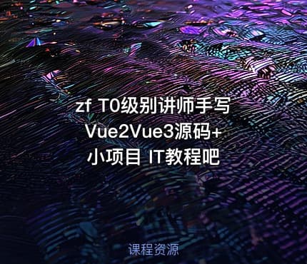 zf T0级别讲师手写Vue2Vue3源码+小项目 IT教程吧