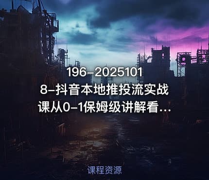 196-20251018-抖音本地推投流实战课从0-1保姆级讲解看完就能操作更多资源