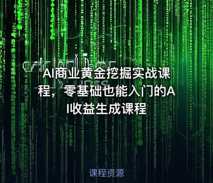 AI商业黄金挖掘实战课程，零基础也能入门的AI收益生成课程