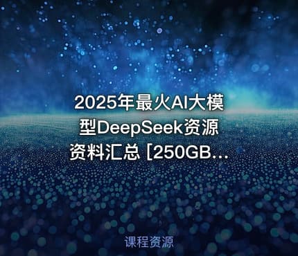 2025年最火AI大模型DeepSeek资源资料汇总 [250GB]