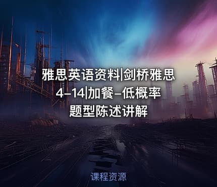 雅思英语资料|剑桥雅思4-14|加餐-低概率题型陈述讲解