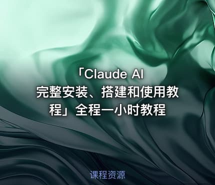 「Claude AI 完整安装、搭建和使用教程」全程一小时教程
