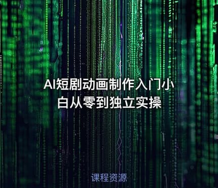 AI短剧动画制作入门小白从零到独立实操