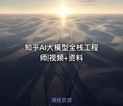 知乎AI大模型全栈工程师|视频+资料